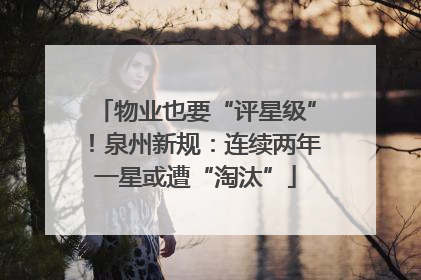 物业也要“评星级”！泉州新规：连续两年一星或遭“淘汰”