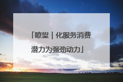 瞭望｜化服务消费潜力为强劲动力