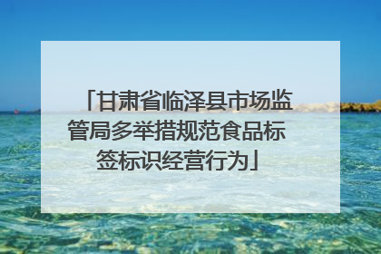 甘肃省临泽县市场监管局多举措规范食品标签标识经营行为