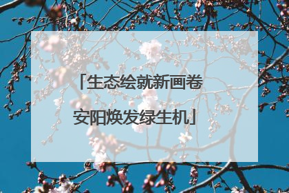 生态绘就新画卷 安阳焕发绿生机