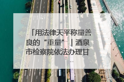 用法律天平称量善良的“重量”｜酒泉市检察院依法办理甘肃首例社区矫正对象见义勇为减刑案