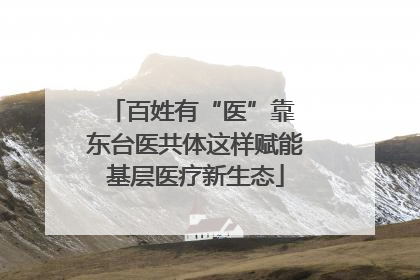 百姓有“医”靠 东台医共体这样赋能基层医疗新生态