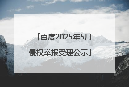 百度2025年5月侵权举报受理公示