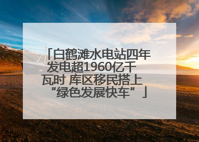 白鹤滩水电站四年发电超1960亿千瓦时 库区移民搭上“绿色发展快车”