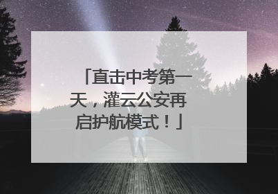 直击中考第一天，灌云公安再启护航模式！