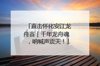 直击怀化安江龙舟赛｜千年龙舟魂，呐喊声震天！