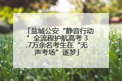 盐城公安“静音行动”全流程护航高考 3.7万余名考生在“无声考场”逐梦