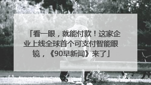 看一眼，就能付款！这家企业上线全球首个可支付智能眼镜，《90早新闻》来了