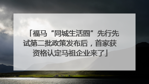 福马“同城生活圈”先行先试第二批政策发布后，首家获资格认定马祖企业来了