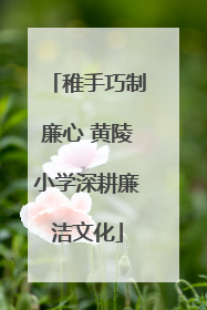 稚手巧制廉心 黄陵小学深耕廉洁文化