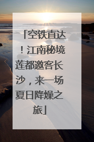 空铁直达！江南秘境莲都邀客长沙，来一场夏日降燥之旅