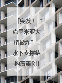 突发！“克里米亚大桥被炸”，水下支撑结构遭重创