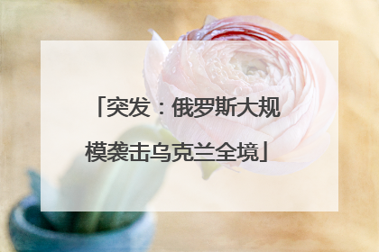 突发：俄罗斯大规模袭击乌克兰全境