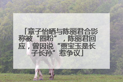 章子怡晒与陈丽君合影称被“圈粉”，陈丽君回应，曾因说“贾宝玉是长子长孙”惹争议