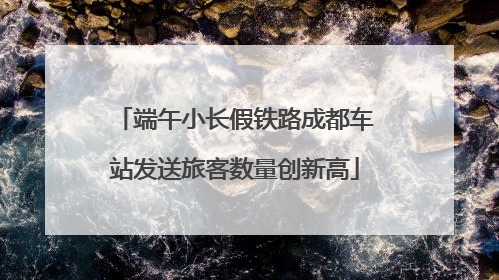 端午小长假铁路成都车站发送旅客数量创新高