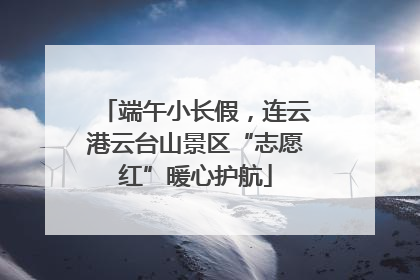 端午小长假，连云港云台山景区“志愿红”暖心护航