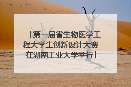 第一届省生物医学工程大学生创新设计大赛在湖南工业大学举行