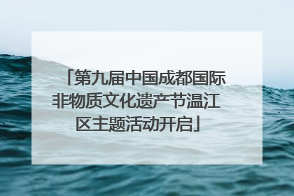 第九届中国成都国际非物质文化遗产节温江区主题活动开启
