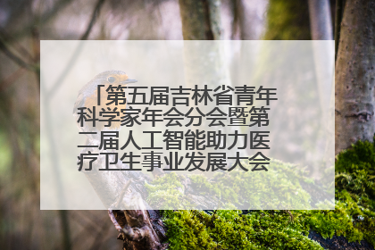 第五届吉林省青年科学家年会分会暨第二届人工智能助力医疗卫生事业发展大会在长春召开