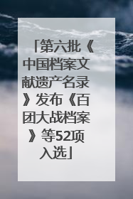 第六批《中国档案文献遗产名录》发布《百团大战档案》等52项入选