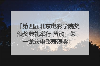 第四届北京电影学院奖颁奖典礼举行 黄渤、朱一龙获电影表演奖