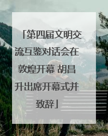 第四届文明交流互鉴对话会在敦煌开幕 胡昌升出席开幕式并致辞