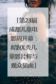 第23届成都儿童电影周开幕：8部优秀儿童影片将与观众见面