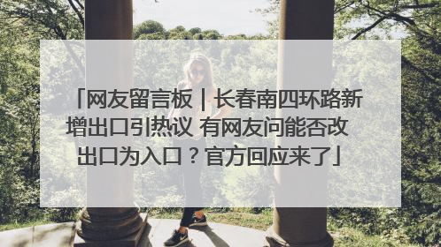 网友留言板｜长春南四环路新增出口引热议 有网友问能否改出口为入口？官方回应来了