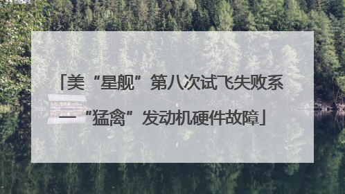 美“星舰”第八次试飞失败系一“猛禽”发动机硬件故障