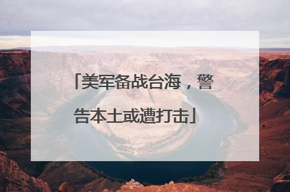 美军备战台海，警告本土或遭打击
