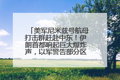 美军尼米兹号航母打击群赶赴中东！伊朗首都响起巨大爆炸声，以军警告部分区域民众紧急撤离