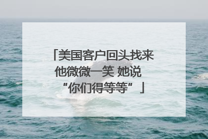 美国客户回头找来 他微微一笑 她说“你们得等等”