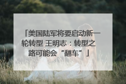 美国陆军将要启动新一轮转型 王明志：转型之路可能会“翻车”