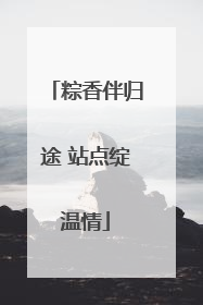 粽香伴归途 站点绽温情