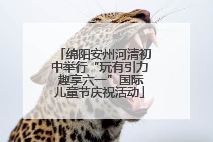 绵阳安州河清初中举行“玩有引力 趣享六一”国际儿童节庆祝活动