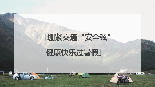 绷紧交通“安全弦” 健康快乐过暑假