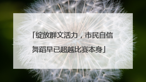 绽放群文活力，市民自信舞蹈早已超越比赛本身
