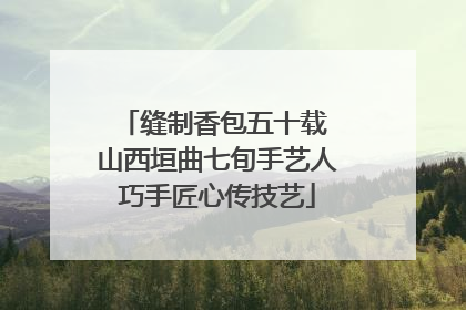 缝制香包五十载 山西垣曲七旬手艺人巧手匠心传技艺