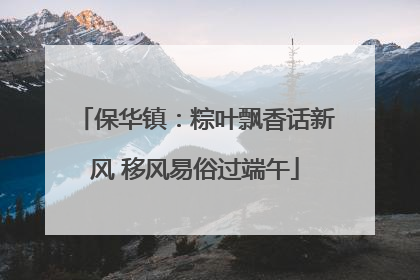 保华镇：粽叶飘香话新风 移风易俗过端午
