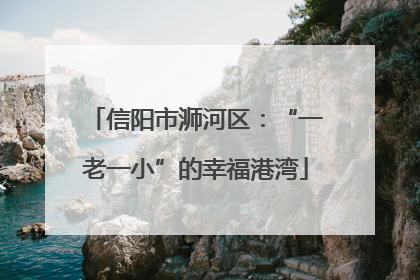 信阳市浉河区：“一老一小”的幸福港湾