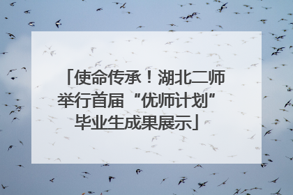 使命传承！湖北二师举行首届“优师计划”毕业生成果展示