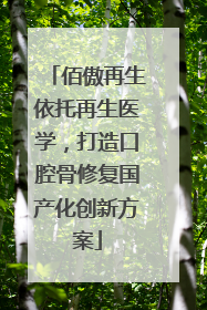 佰傲再生依托再生医学，打造口腔骨修复国产化创新方案