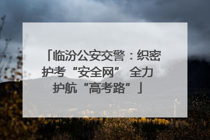 临汾公安交警：织密护考“安全网” 全力护航“高考路”