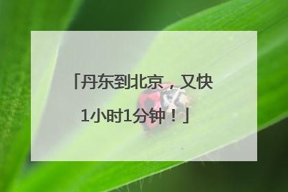 丹东到北京，又快1小时1分钟！