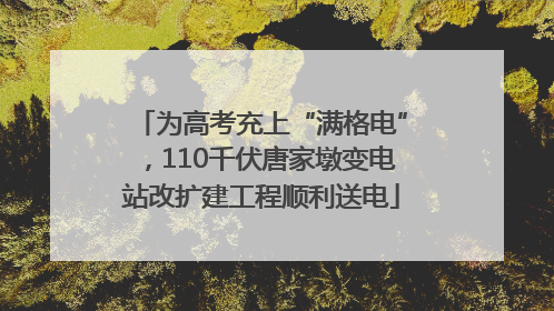 为高考充上“满格电”，110千伏唐家墩变电站改扩建工程顺利送电