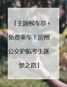 主题候车亭+免费乘车！滨州公交护航考生逐梦之路