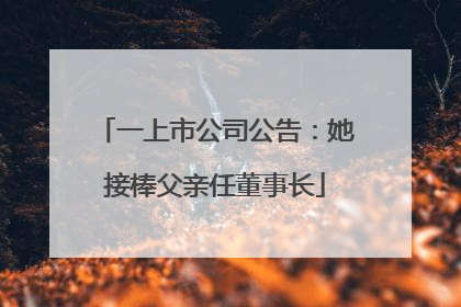 一上市公司公告：她接棒父亲任董事长