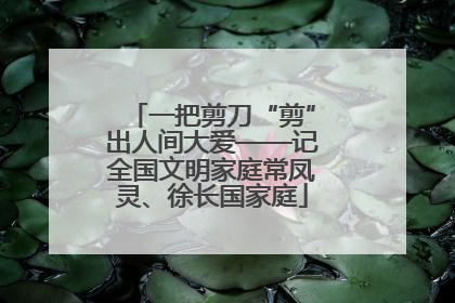 一把剪刀“剪”出人间大爱——记全国文明家庭常凤灵、徐长国家庭