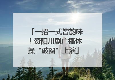 一招一式皆韵味！资阳川剧广播体操“破圈”上演
