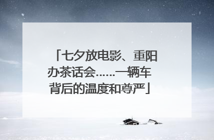 七夕放电影、重阳办茶话会……一辆车背后的温度和尊严